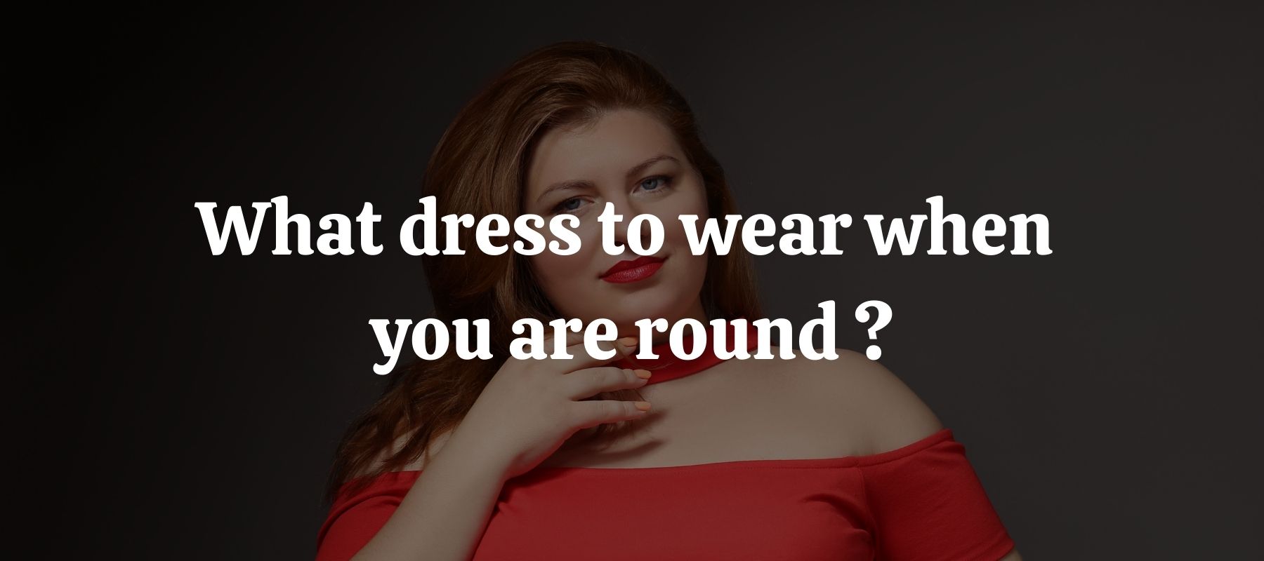 What dress to wear when you are round